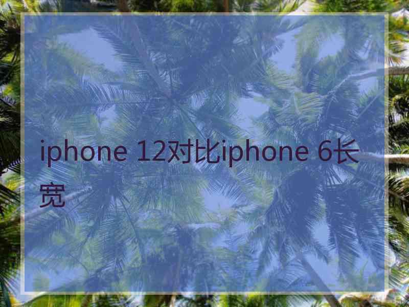 iphone 12对比iphone 6长宽