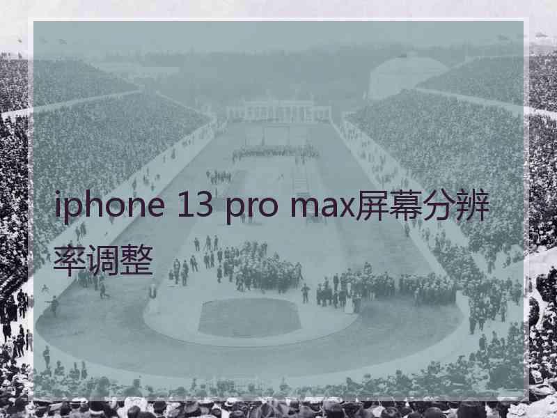 iphone 13 pro max屏幕分辨率调整