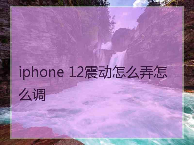 iphone 12震动怎么弄怎么调