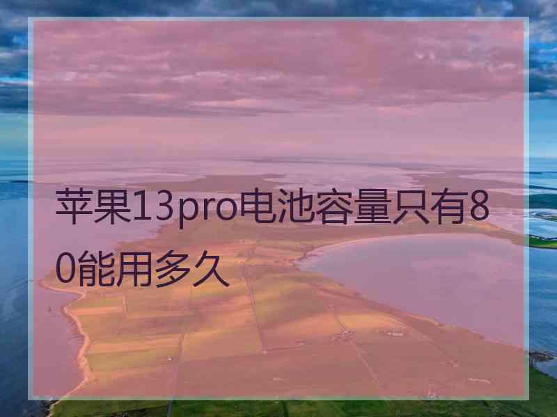 苹果13pro电池容量只有80能用多久