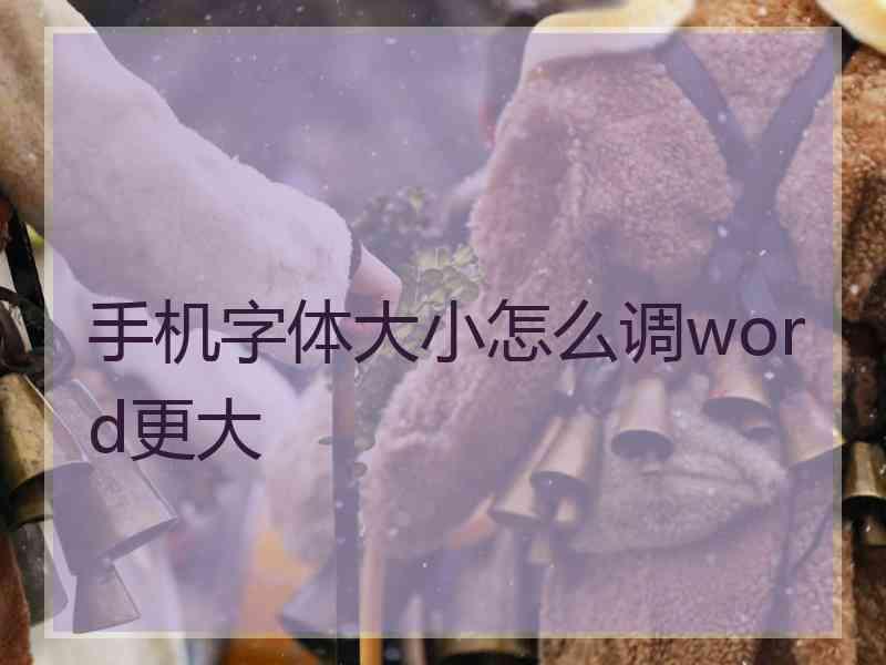 手机字体大小怎么调word更大