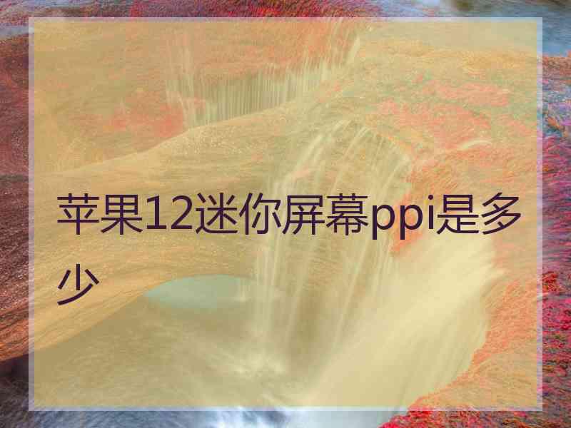 苹果12迷你屏幕ppi是多少