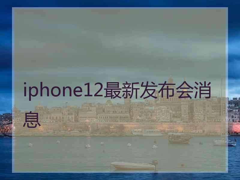 iphone12最新发布会消息