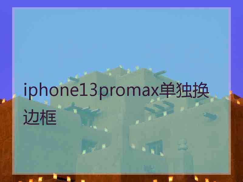 iphone13promax单独换边框