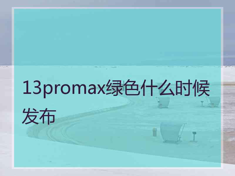 13promax绿色什么时候发布