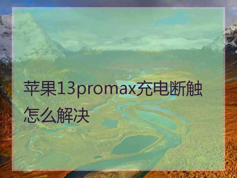 苹果13promax充电断触怎么解决