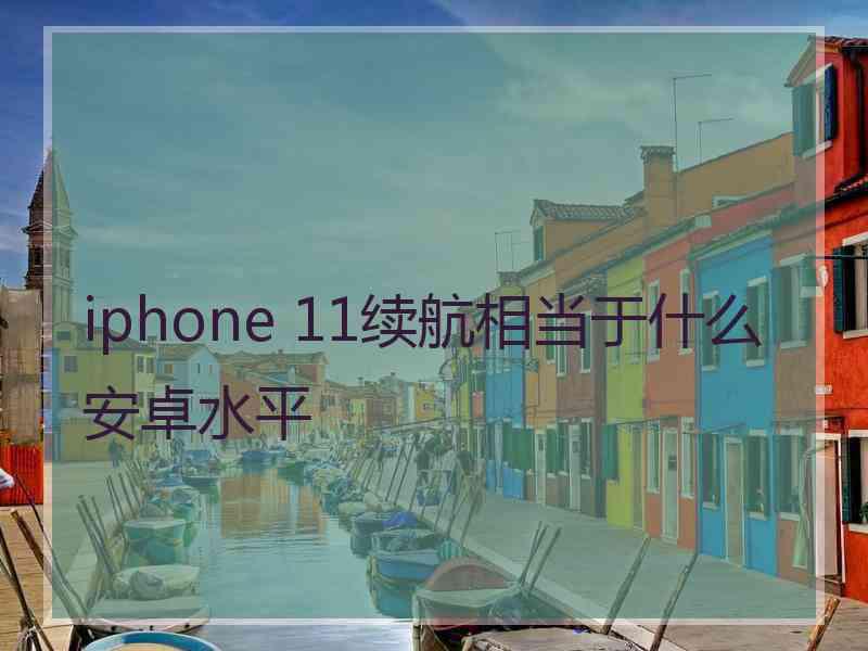 iphone 11续航相当于什么安卓水平