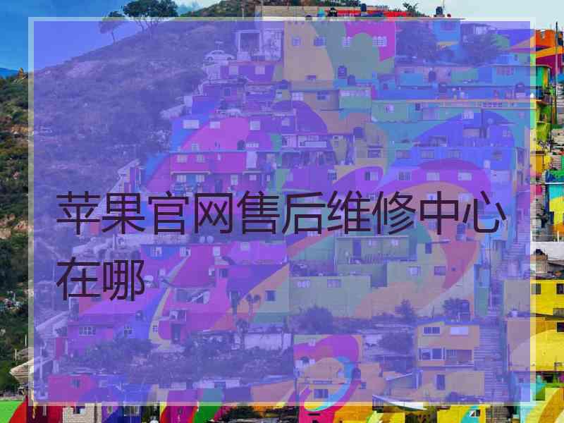 苹果官网售后维修中心在哪