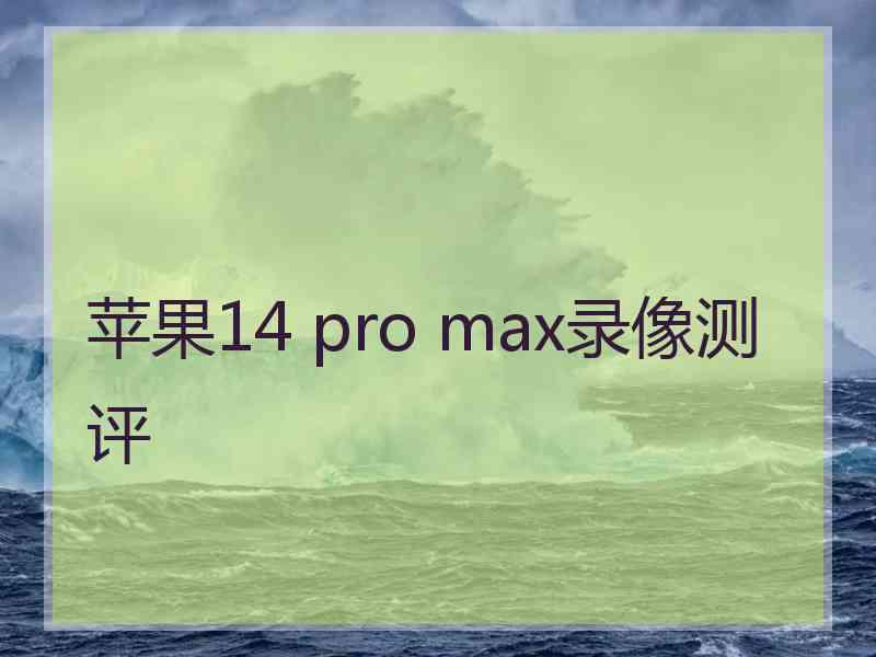 苹果14 pro max录像测评