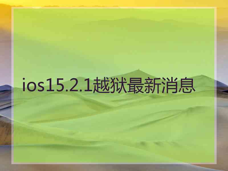 ios15.2.1越狱最新消息