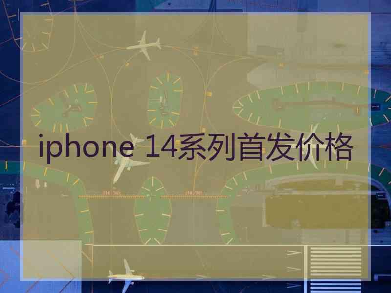 iphone 14系列首发价格