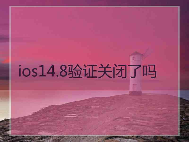 ios14.8验证关闭了吗