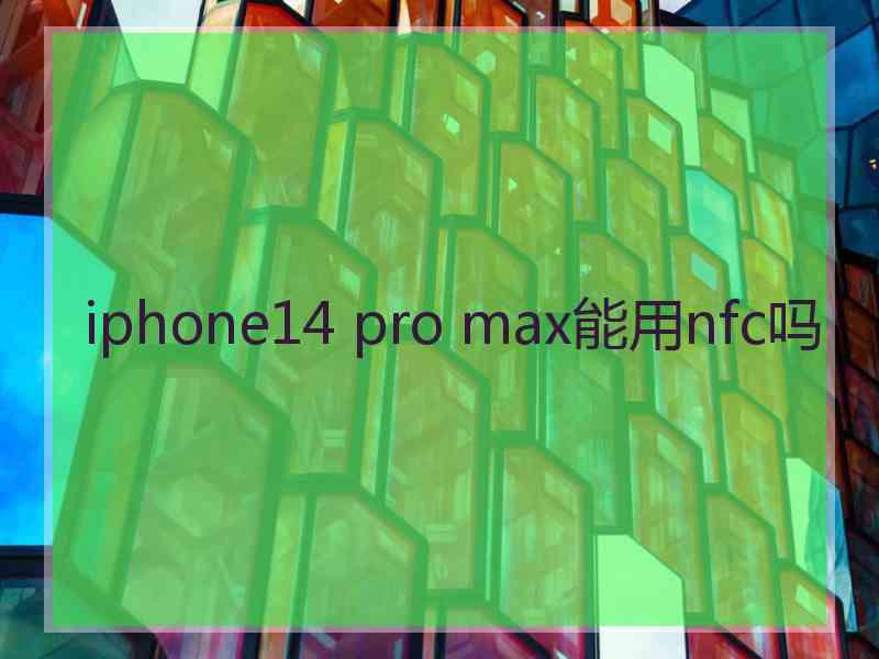 iphone14 pro max能用nfc吗