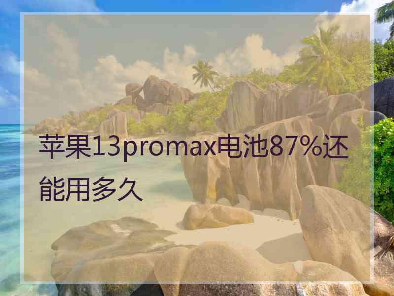 苹果13promax电池87%还能用多久