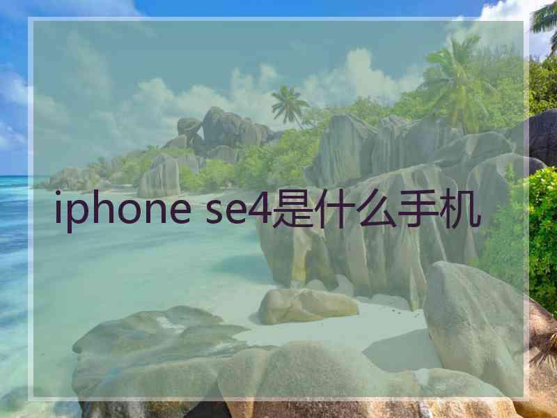 iphone se4是什么手机