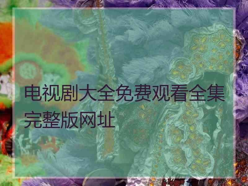 电视剧大全免费观看全集完整版网址