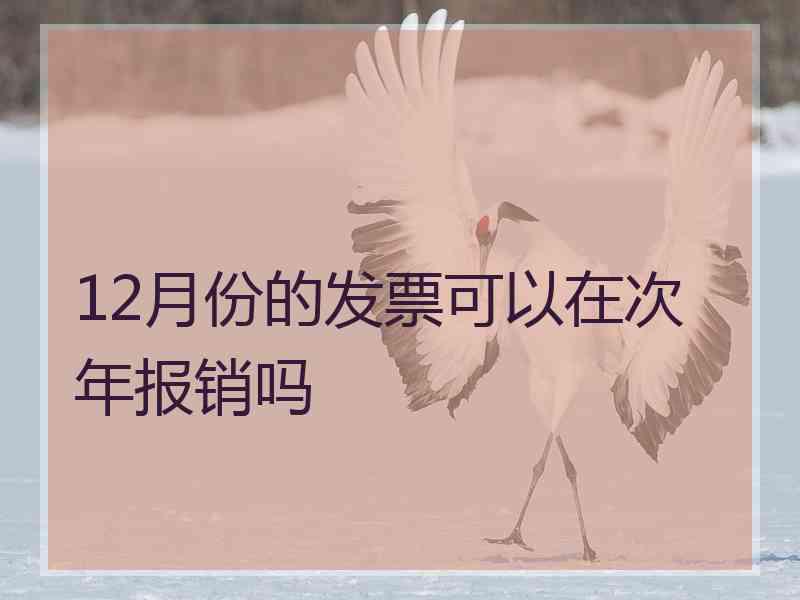 12月份的发票可以在次年报销吗