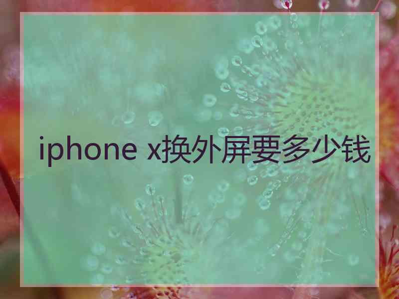 iphone x换外屏要多少钱