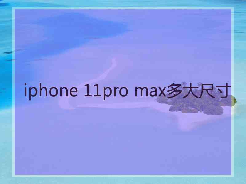 iphone 11pro max多大尺寸