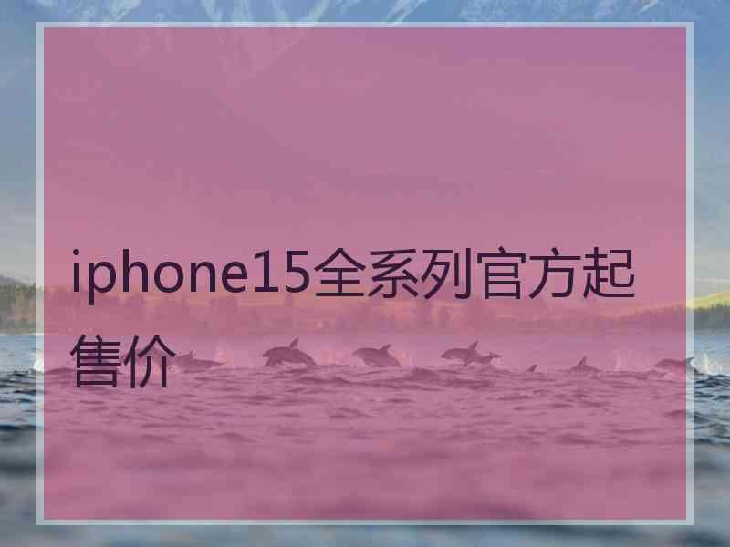 iphone15全系列官方起售价