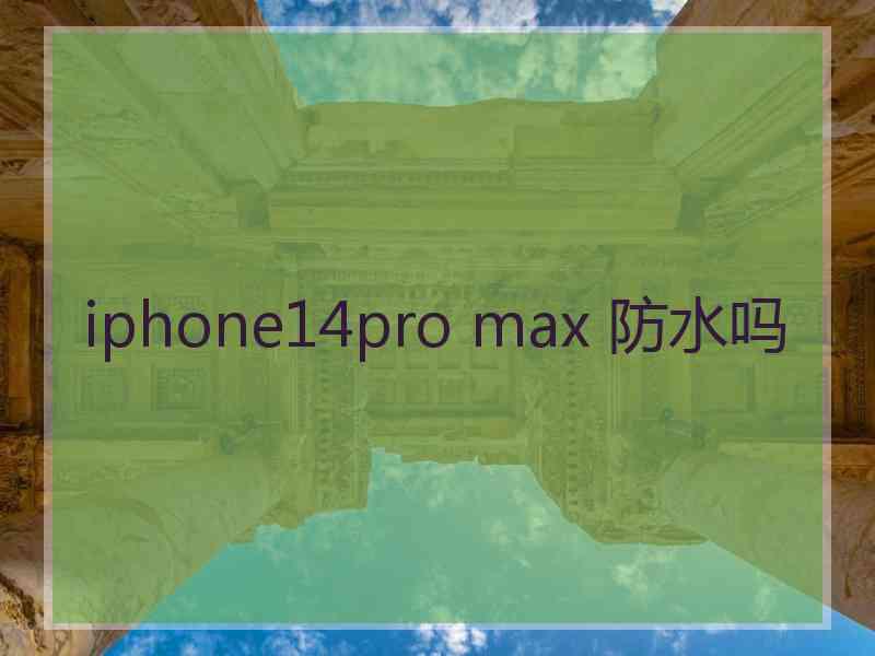 iphone14pro max 防水吗