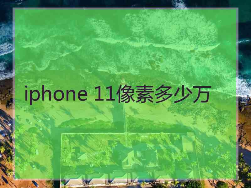 iphone 11像素多少万