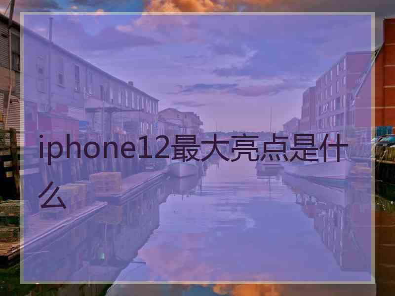 iphone12最大亮点是什么