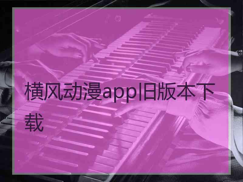 横风动漫app旧版本下载