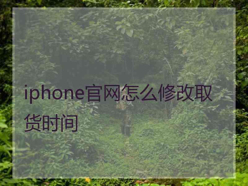 iphone官网怎么修改取货时间