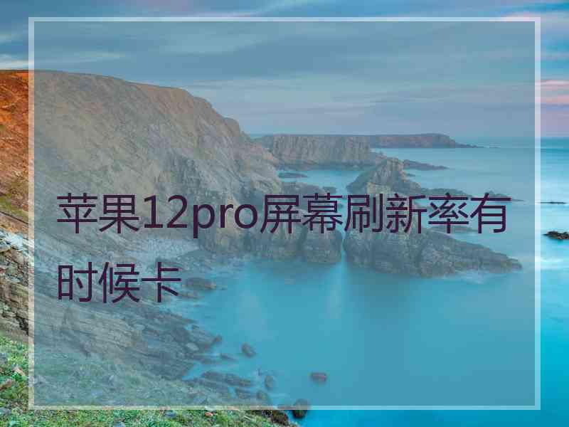 苹果12pro屏幕刷新率有时候卡