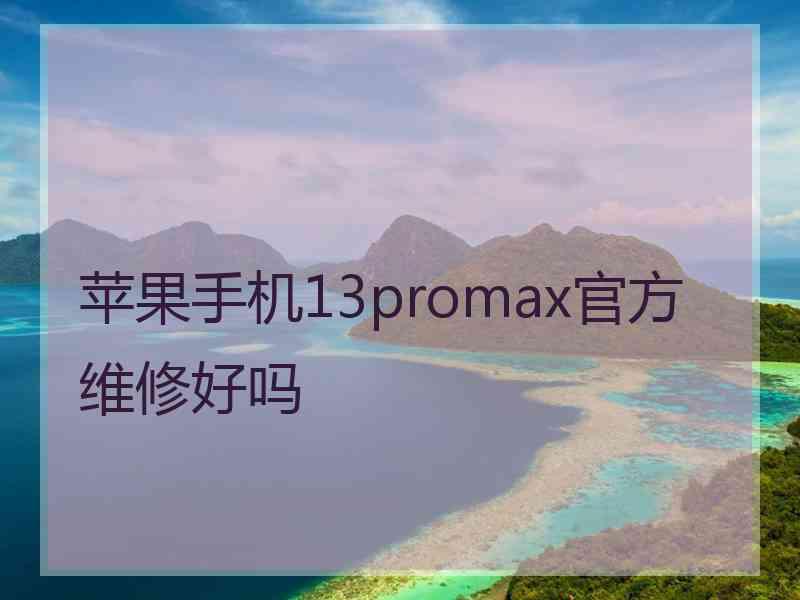 苹果手机13promax官方维修好吗