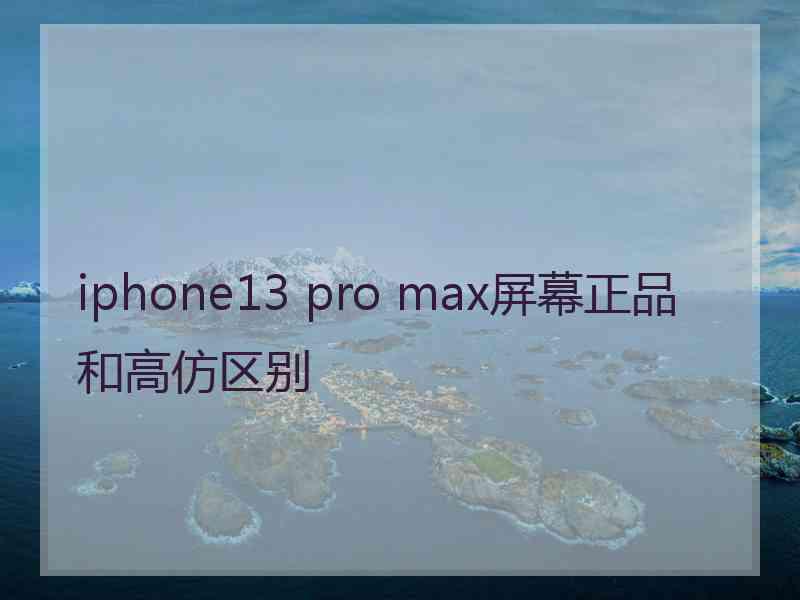 iphone13 pro max屏幕正品和高仿区别