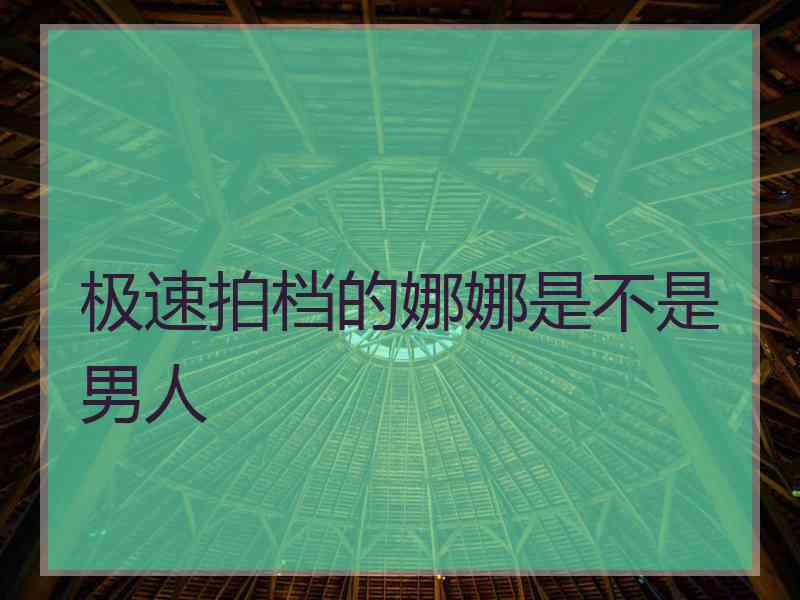 极速拍档的娜娜是不是男人