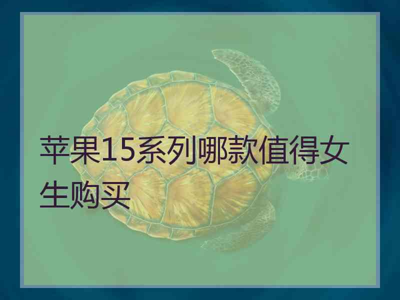 苹果15系列哪款值得女生购买