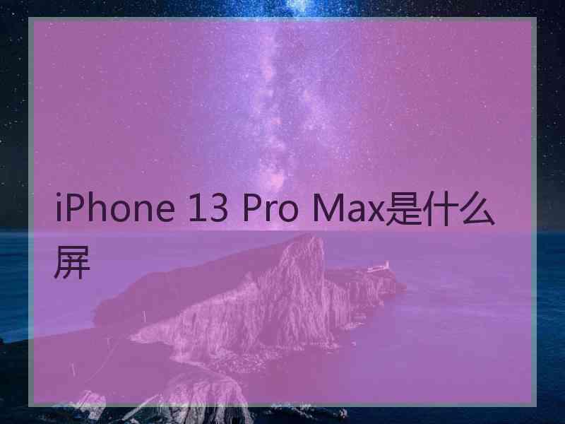 iPhone 13 Pro Max是什么屏