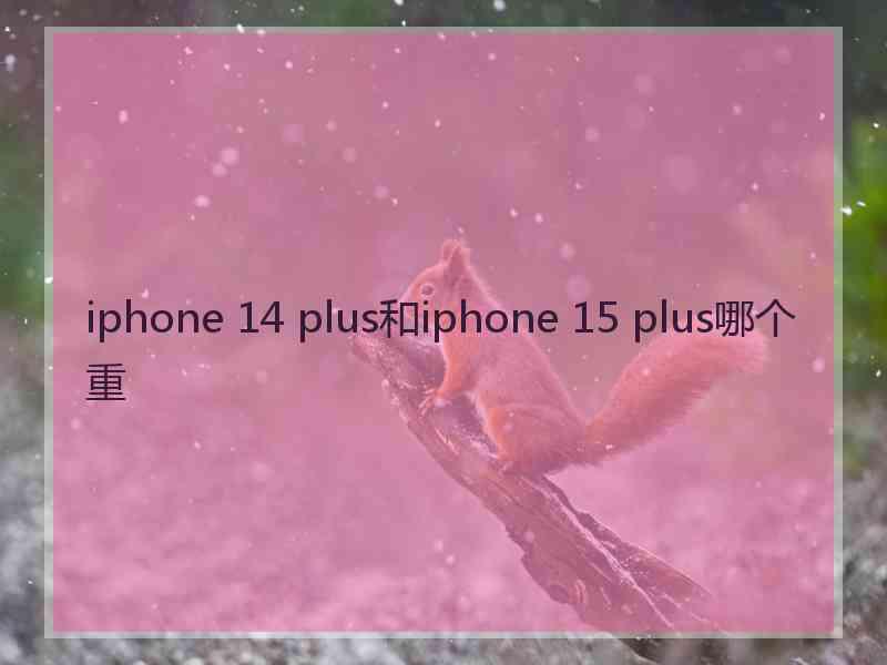 iphone 14 plus和iphone 15 plus哪个重