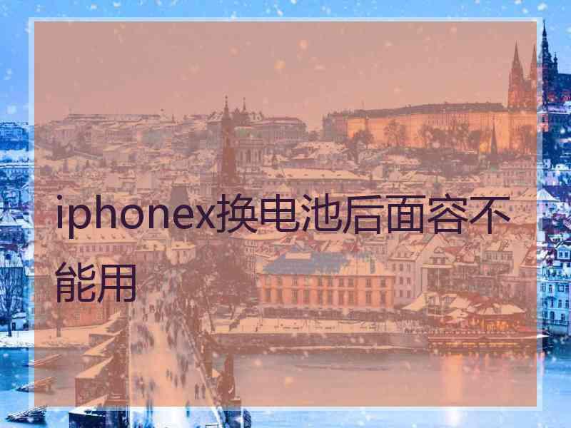 iphonex换电池后面容不能用