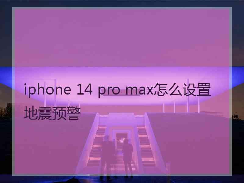 iphone 14 pro max怎么设置地震预警