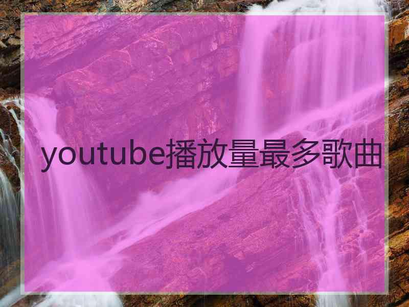 youtube播放量最多歌曲