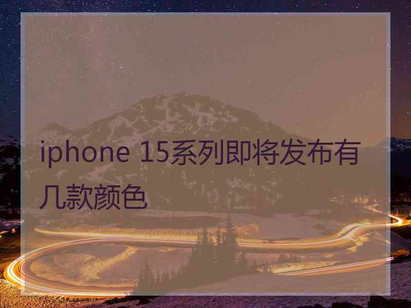 iphone 15系列即将发布有几款颜色