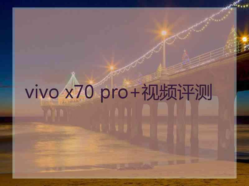 vivo x70 pro+视频评测