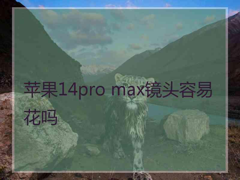 苹果14pro max镜头容易花吗