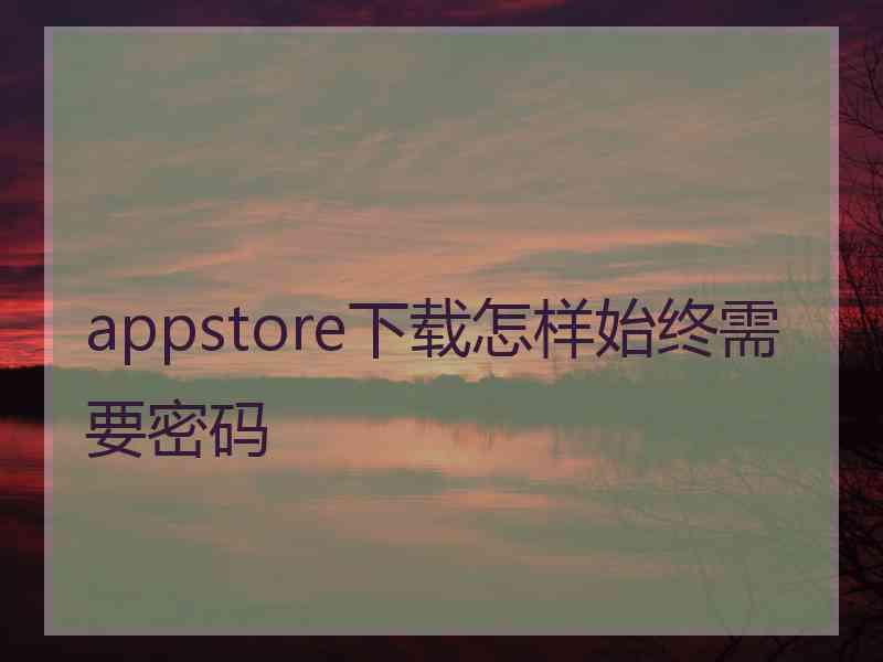 appstore下载怎样始终需要密码