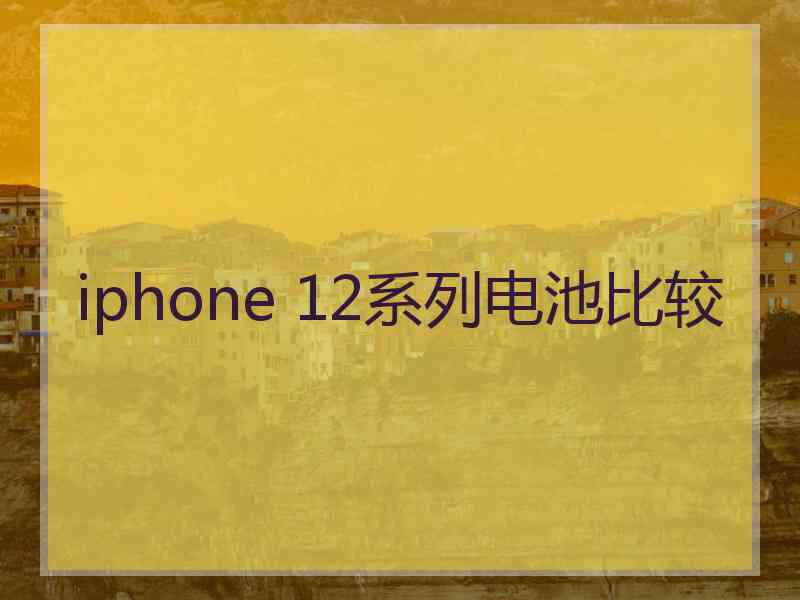 iphone 12系列电池比较