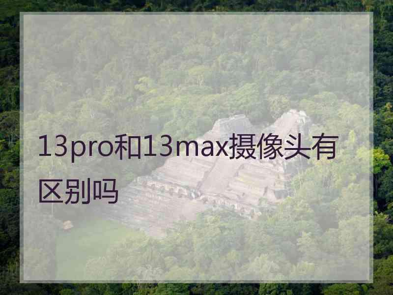 13pro和13max摄像头有区别吗