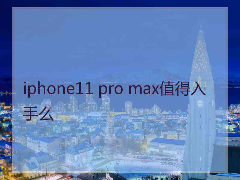 iphone11 pro max值得入手么