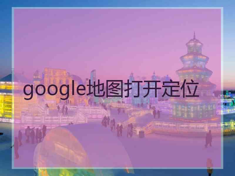 google地图打开定位