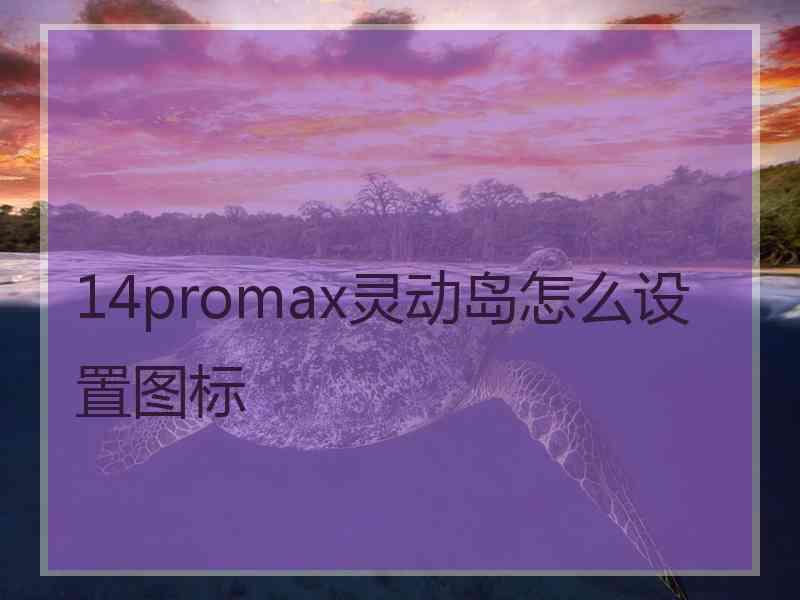 14promax灵动岛怎么设置图标