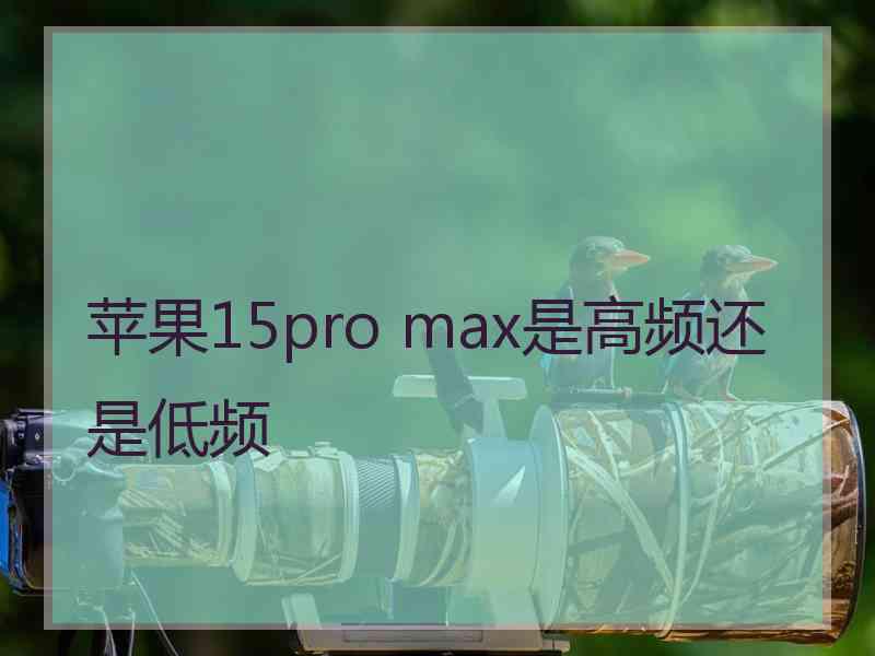 苹果15pro max是高频还是低频