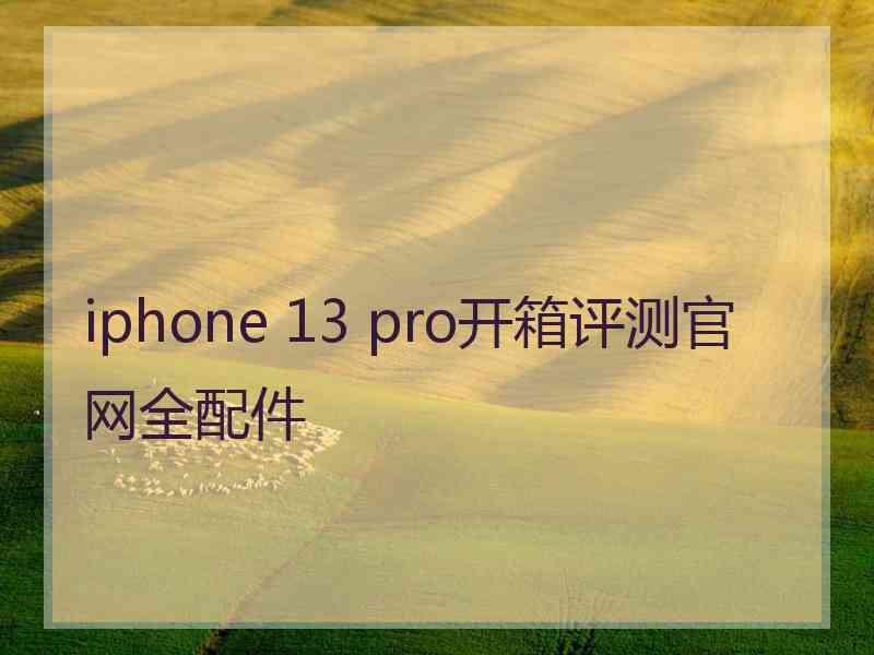 iphone 13 pro开箱评测官网全配件